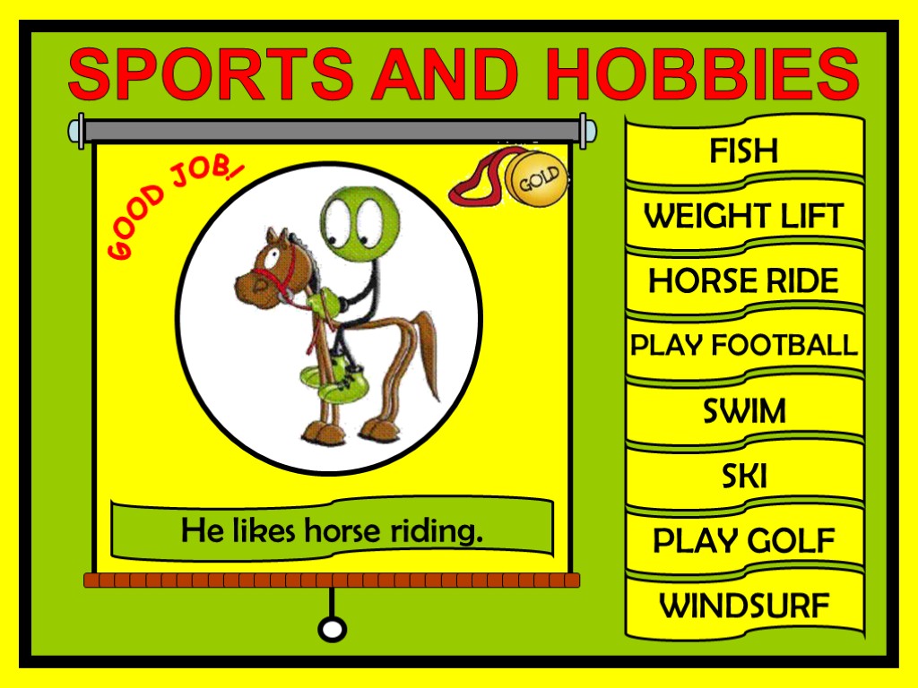 FISH WEIGHT LIFT HORSE RIDE PLAY FOOTBALL SWIM SKI PLAY GOLF WINDSURF GOOD JOB!